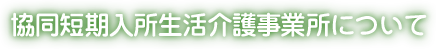 協同短期入所生活介護事業所について